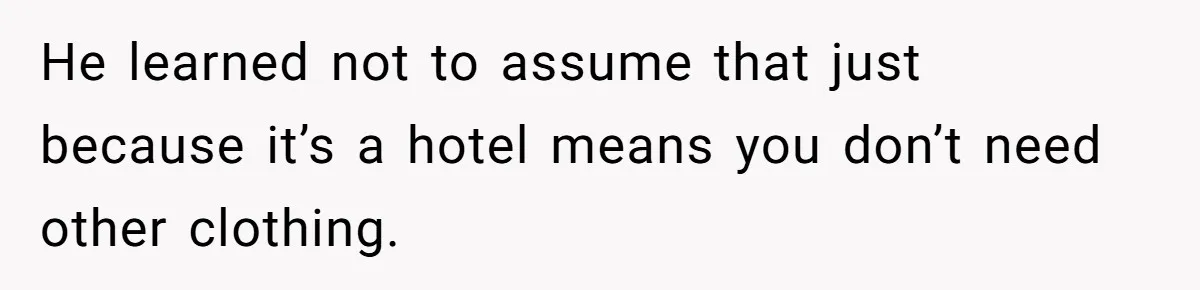 He learned not to assume that just because it’s a hotel means you don’t need other clothing.