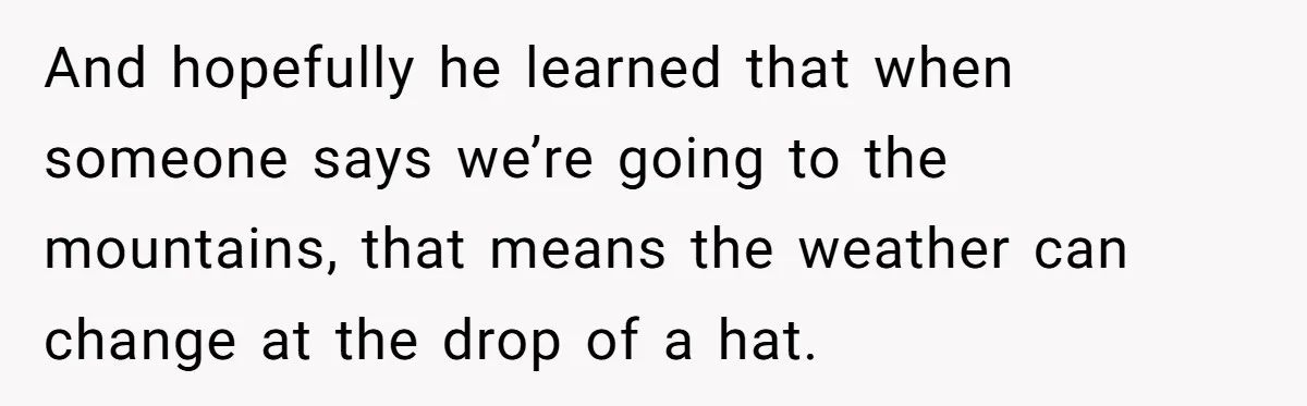 And hopefully he learned that when someone says we’re going to the mountains, that means the weather can change at the drop of a hat.