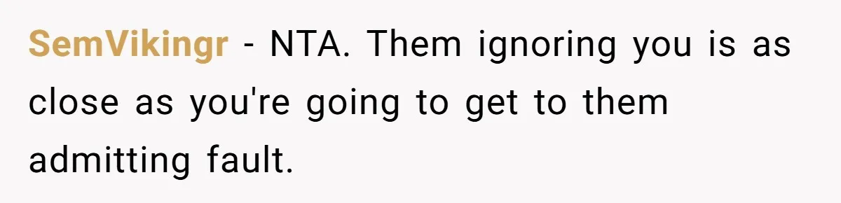 SemVikingr − NTA. Them ignoring you is as close as you're going to get to them admitting fault.