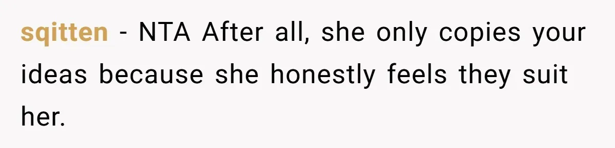 sqitten − NTA After all, she only copies your ideas because she honestly feels they suit her.