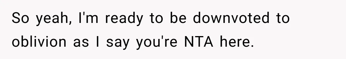 So yeah, I'm ready to be downvoted to oblivion as I say you're NTA here.