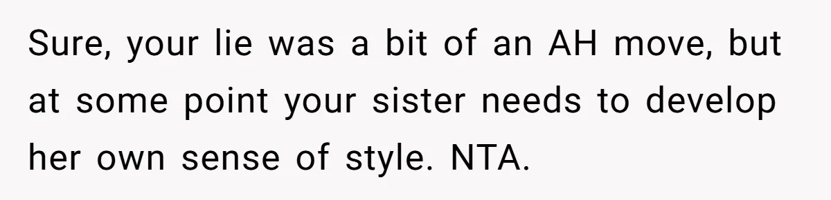 Sure, your lie was a bit of an AH move, but at some point your sister needs to develop her own sense of style. NTA.