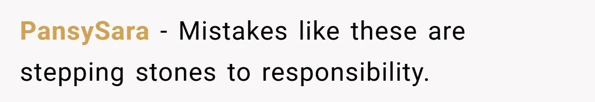 PansySara − Mistakes like these are stepping stones to responsibility.
