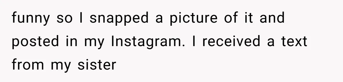 funny so I snapped a picture of it and posted in my Instagram. I received a text from my sister