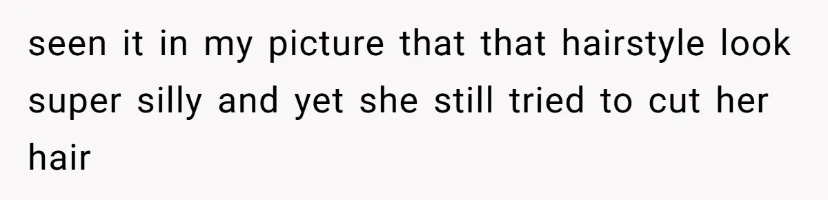 seen it in my picture that that hairstyle look super silly and yet she still tried to cut her hair