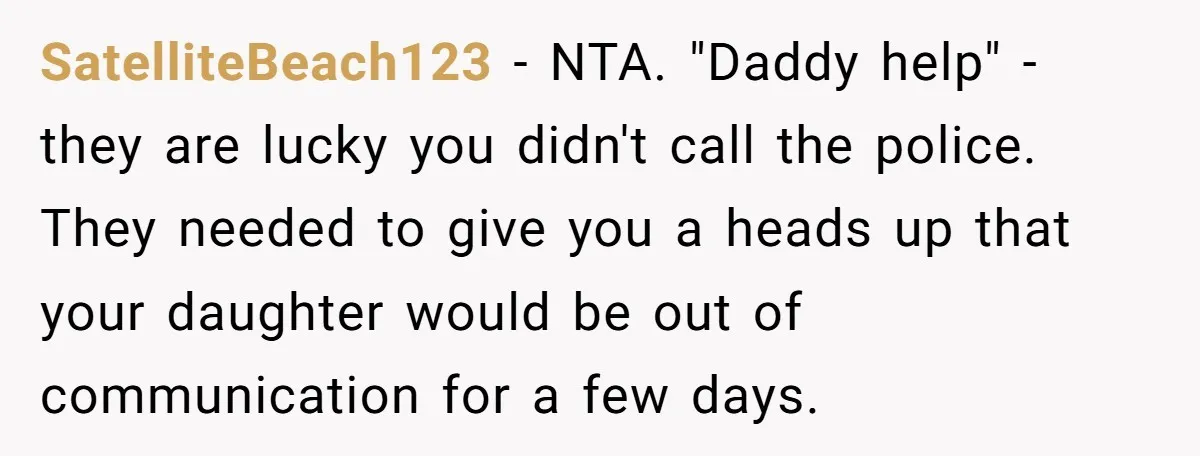 SatelliteBeach123 − NTA. "Daddy help" - they are lucky you didn't call the police. They needed to give you a heads up that your daughter would be out of communication...