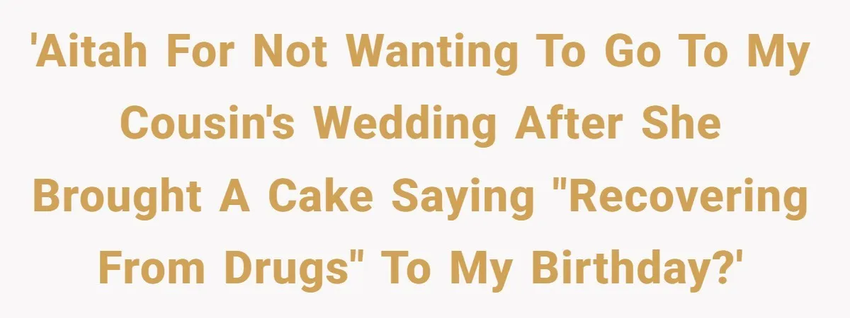Woman Refuses Cousin’s Wedding After “Recovering From Drugs” Cake Humiliates Her 'AITAH for Not Wanting to Go to My Cousin's Wedding After She Brought a Cake Saying "Recovering From Drugs" to My Birthday?'