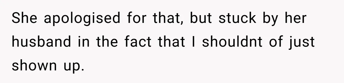 She apologised for that, but stuck by her husband in the fact that I shouldnt of just shown up.