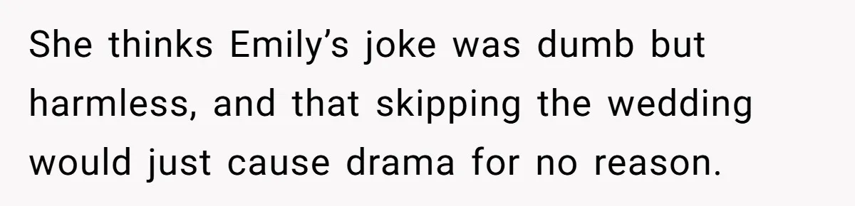 Woman Refuses Cousin’s Wedding After “Recovering From Drugs” Cake Humiliates Her She thinks Emily’s joke was dumb but harmless, and that skipping the wedding would just cause drama for no reason.