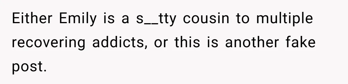 Woman Refuses Cousin’s Wedding After “Recovering From Drugs” Cake Humiliates Her Either Emily is a s__tty cousin to multiple recovering addicts, or this is another fake post.