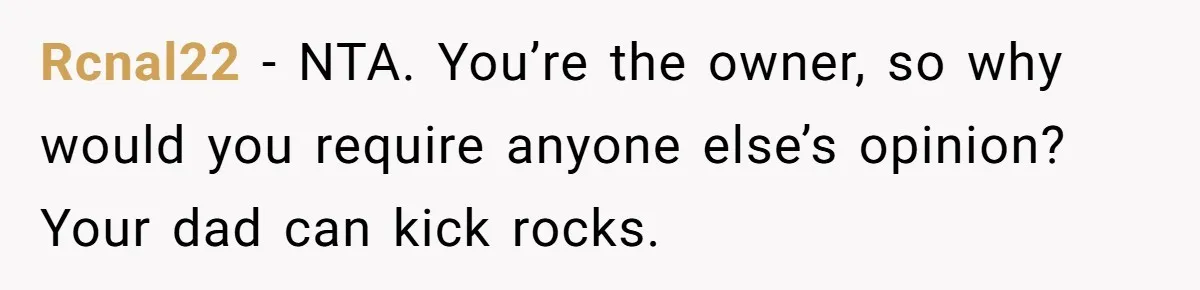 Rcnal22 − NTA. You’re the owner, so why would you require anyone else’s opinion? Your dad can kick rocks.