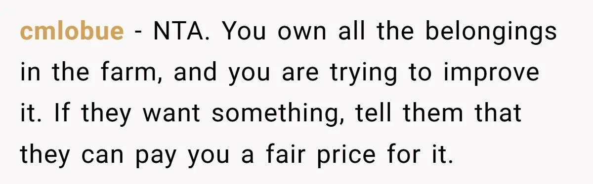 cmlobue − NTA. You own all the belongings in the farm, and you are trying to improve it. If they want something, tell them that they can pay you a...
