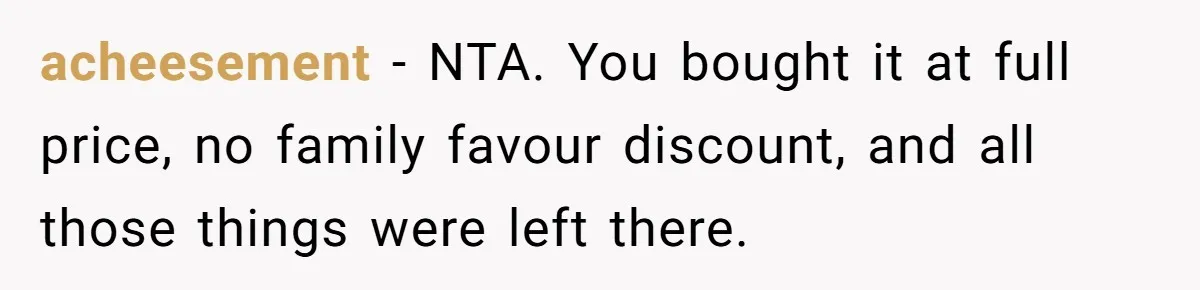 acheesement − NTA. You bought it at full price, no family favour discount, and all those things were left there.