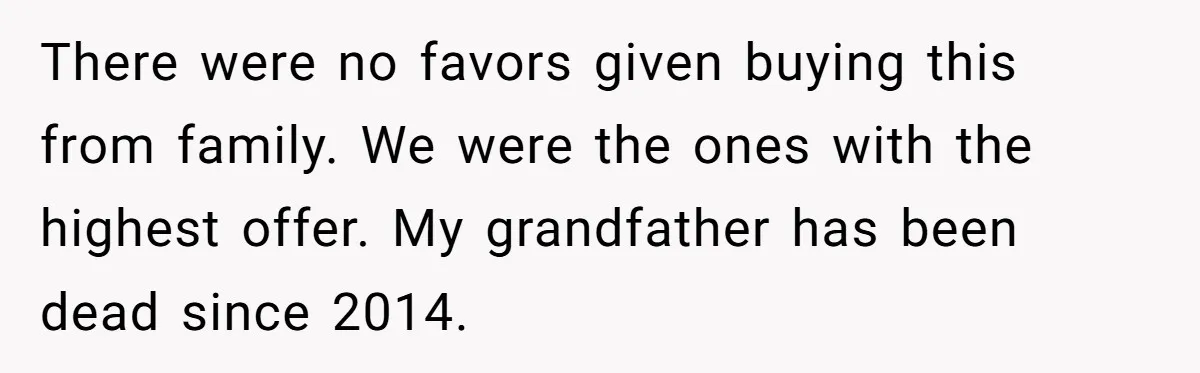 There were no favors given buying this from family. We were the ones with the highest offer. My grandfather has been dead since 2014.