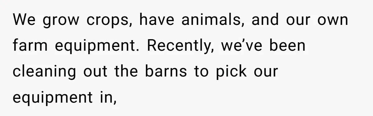 We grow crops, have animals, and our own farm equipment. Recently, we’ve been cleaning out the barns to pick our equipment in,