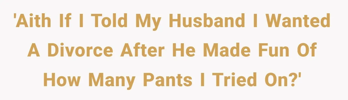 'AITH if I told my husband I wanted a divorce after he made fun of how many pants I tried on?'