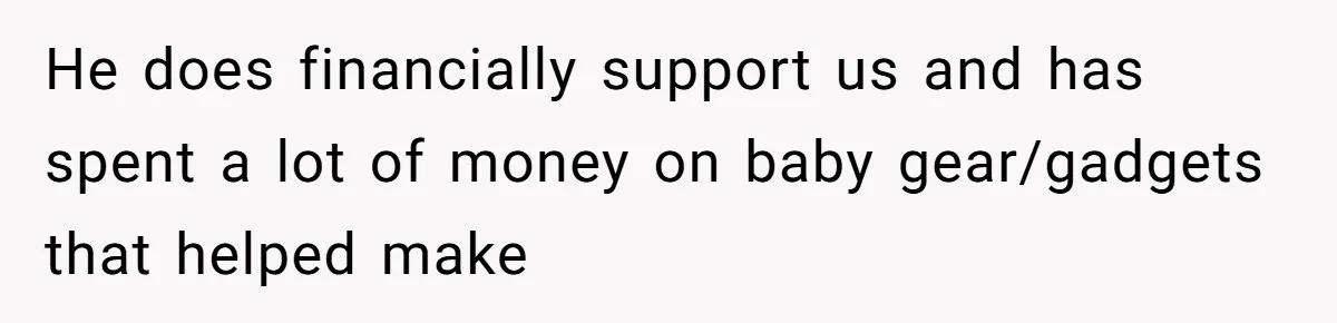 He does financially support us and has spent a lot of money on baby gear/gadgets that helped make