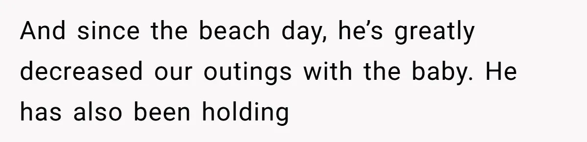 And since the beach day, he’s greatly decreased our outings with the baby. He has also been holding