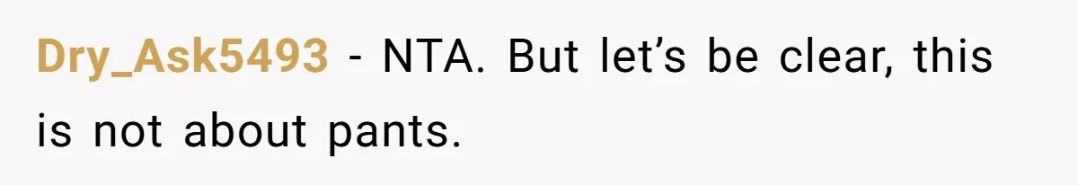 Dry_Ask5493 − NTA. But let’s be clear, this is not about pants.