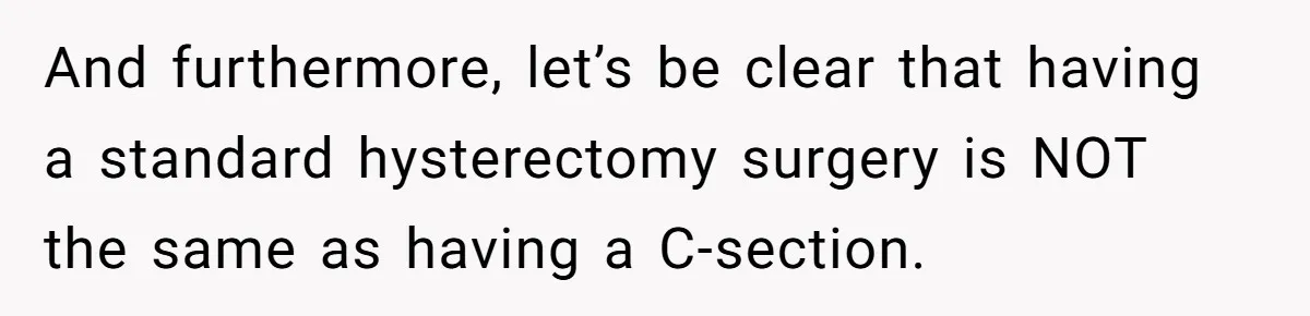 And furthermore, let’s be clear that having a standard hysterectomy surgery is NOT the same as having a C-section.