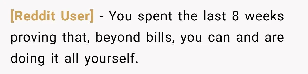 [Reddit User] − You spent the last 8 weeks proving that, beyond bills, you can and are doing it all yourself.