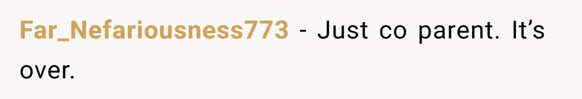 Far_Nefariousness773 − Just co parent. It’s over.