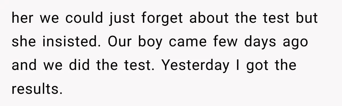 her we could just forget about the test but she insisted. Our boy came few days ago and we did the test. Yesterday I got the results.