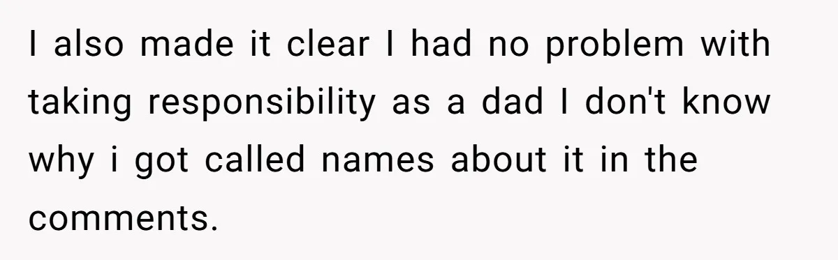 I also made it clear I had no problem with taking responsibility as a dad I don't know why i got called names about it in the comments.