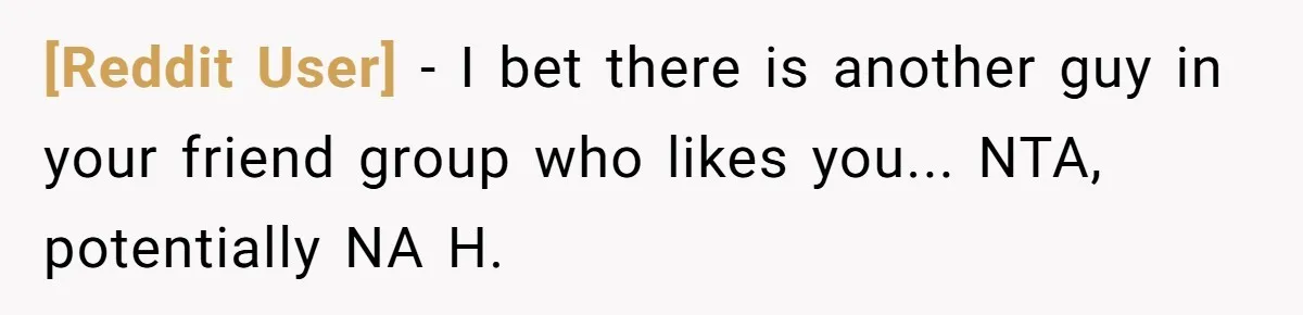 [Reddit User] − I bet there is another guy in your friend group who likes you... NTA, potentially NA H.