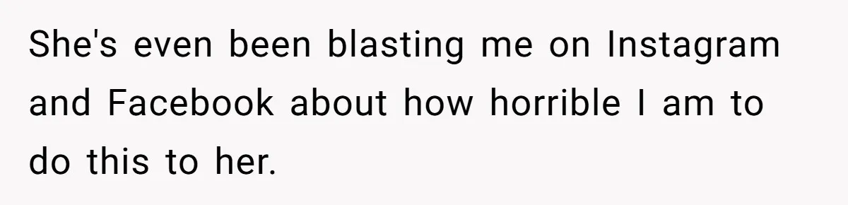 She's even been blasting me on Instagram and Facebook about how horrible I am to do this to her.