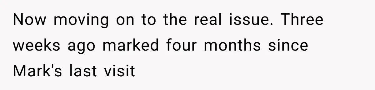 Now moving on to the real issue. Three weeks ago marked four months since Mark's last visit