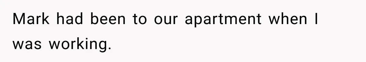 Mark had been to our apartment when I was working.