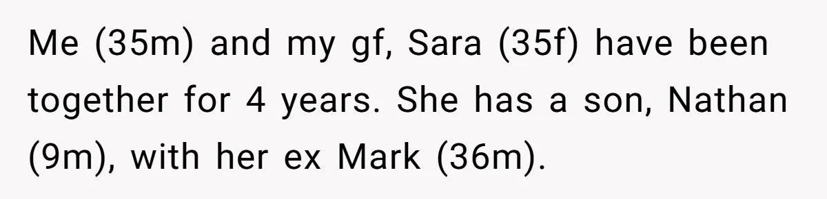 Me (35m) and my gf, Sara (35f) have been together for 4 years. She has a son, Nathan (9m), with her ex Mark (36m).