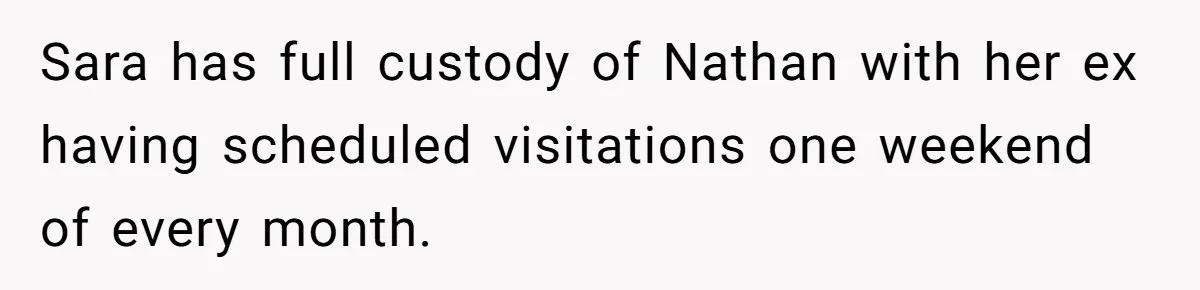 Sara has full custody of Nathan with her ex having scheduled visitations one weekend of every month.