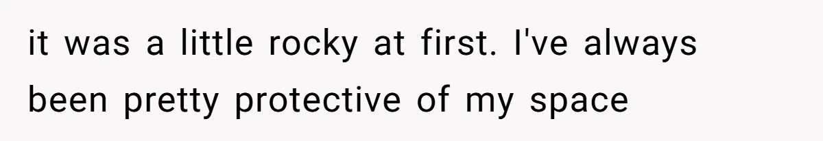 it was a little rocky at first. I've always been pretty protective of my space