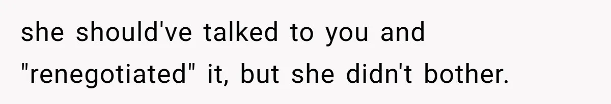 she should've talked to you and "renegotiated" it, but she didn't bother.
