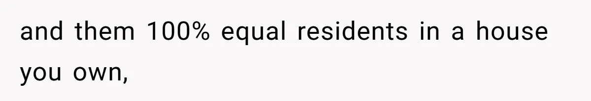 and them 100% equal residents in a house you own,