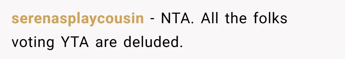 serenasplaycousin − NTA. All the folks voting YTA are deluded.