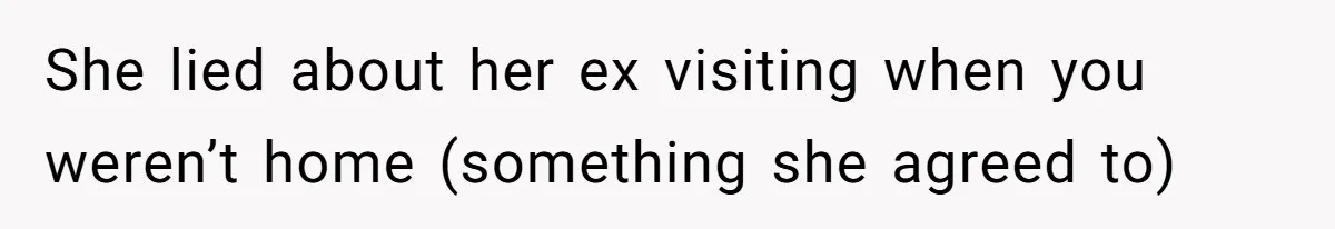 She lied about her ex visiting when you weren’t home (something she agreed to)