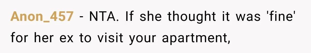 Anon_457 − NTA. If she thought it was 'fine' for her ex to visit your apartment,