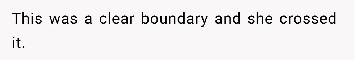 This was a clear boundary and she crossed it.