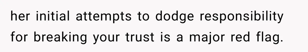 her initial attempts to dodge responsibility for breaking your trust is a major red flag.