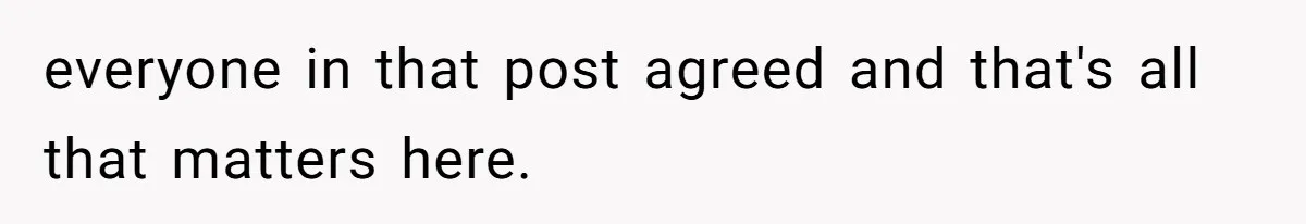 everyone in that post agreed and that's all that matters here.