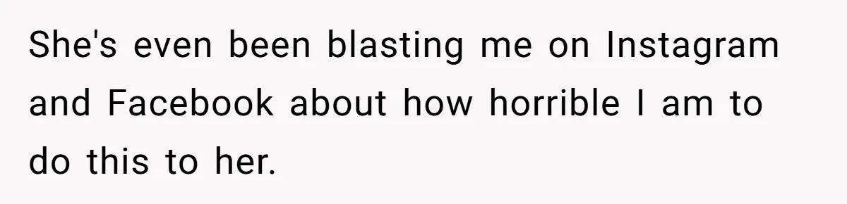 She's even been blasting me on Instagram and Facebook about how horrible I am to do this to her.