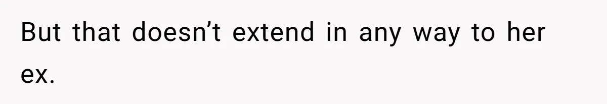 But that doesn’t extend in any way to her ex.