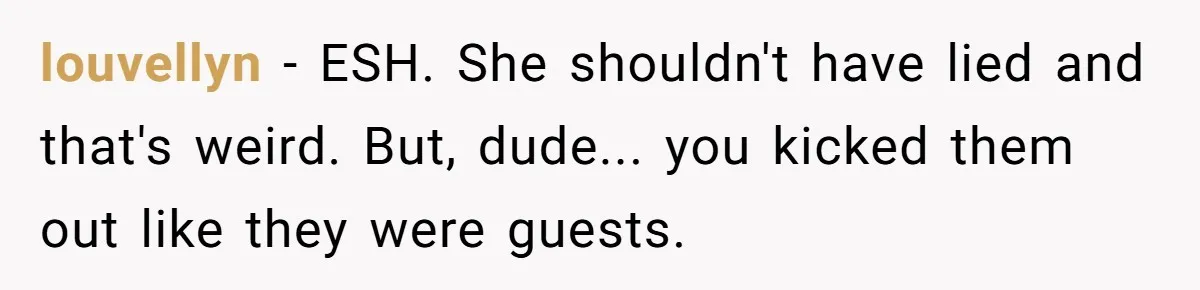 louvellyn − ESH. She shouldn't have lied and that's weird. But, dude... you kicked them out like they were guests.