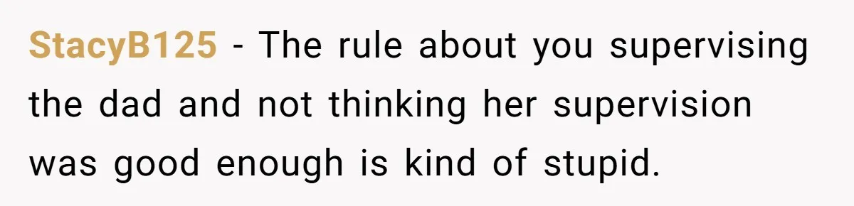 StacyB125 − The rule about you supervising the dad and not thinking her supervision was good enough is kind of stupid.