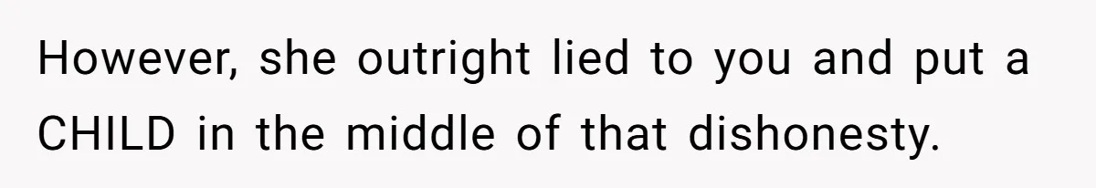 However, she outright lied to you and put a CHILD in the middle of that dishonesty.