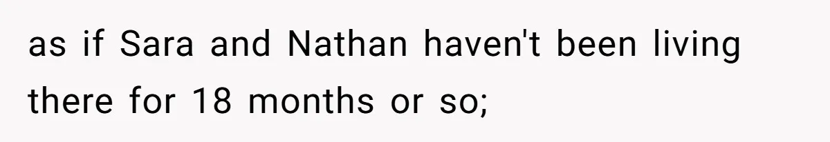 as if Sara and Nathan haven't been living there for 18 months or so;