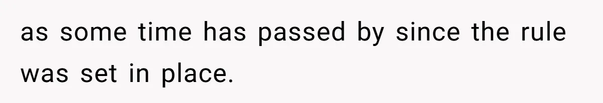 as some time has passed by since the rule was set in place.